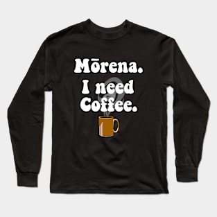 Morena. I Need Coffee. Long Sleeve T-Shirt